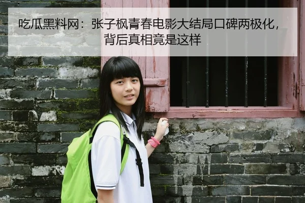 吃瓜黑料网：张子枫青春电影大结局口碑两极化，背后真相竟是这样